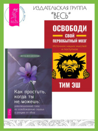 Как простить, когда ты не можешь: революционный гайд по освобождению сердца и разума от обид. Освободи свой первобытный мозг: источник наших мыслей и поступков - Тим Эш