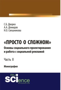 Просто о сложном. Основы социального проектирования и работа с социальной рекламой. Часть 2. (Аспирантура, Бакалавриат, Магистратура, Специалитет). Монография. - Станислав Дворко