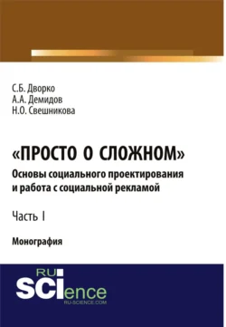 Просто о сложном. Основы социального проектирования и работа с социальной рекламой. Часть I. (Аспирантура, Бакалавриат, Магистратура, Специалитет). Монография. - Станислав Дворко