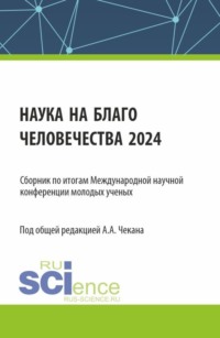 Сборник по итогам Международной научной конференции молодых ученых Наука на благо человечества 2024 . (Аспирантура, Магистратура). Сборник научных трудов. - Анна Чекан