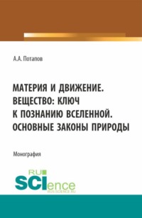 Материя и движение. Вещество: ключ к познанию вселенной. Основные законы природы. (Бакалавриат, Магистратура). Монография. - Алексей Потапов