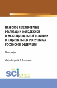 Правовое регулирование реализации молодежной и межнациональной политики в национальных республиках Российской Федерации. (Аспирантура, Бакалавриат, Магистратура). Монография. - Алексей Фатьянов