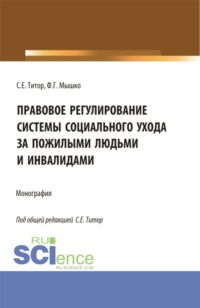 Правовое регулирование системы социального ухода за пожилыми людьми и инвалидами. (Бакалавриат, Магистратура). Монография. - Светлана Титор