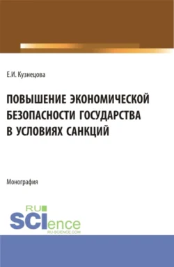 Повышение экономической безопасности государства в условиях санкций. (Аспирантура, Магистратура, Специалитет). Монография., аудиокнига Елены Ивановны Кузнецовой. ISDN70858756