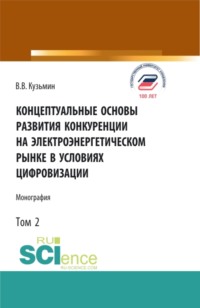 Концептуальные основы развития конкуренции на электроэнергетическом рынке в условиях цифровизации.Том 2. (Аспирантура, Бакалавриат, Магистратура). Монография. - Виталий Кузьмин