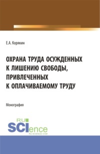 Охрана труда осужденных к лишению свободы, привлеченных к оплачиваемому труду. (Бакалавриат, Магистратура). Монография. - Евгений Корякин