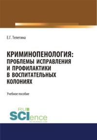 Криминопенология. Проблемы исправления и профилактики в воспитательных колониях. (Аспирантура). (Бакалавриат). (Магистратура). Учебное пособие - Елена Телегина