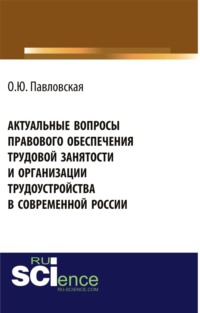 Актуальные вопросы правового обеспечения трудовой занятости и организации трудоустройства в современной России. (Аспирантура, Бакалавриат, Магистратура, Специалитет). Монография. - Ольга Павловская