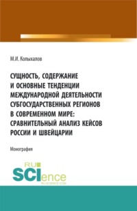 Сущность, содержание и основные тенденции международной деятельности субгосударственных регионов в современном мире: сравнительный анализ кейсов России и Швейцарии. (Аспирантура, Бакалавриат, Магистратура). Монография. - Максим Колыхалов