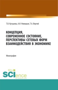 Концепция, современное состояние, перспективы сетевых форм взаимодействия в экономике. (Аспирантура, Бакалавриат, Магистратура). Монография. - Татьяна Кугушева