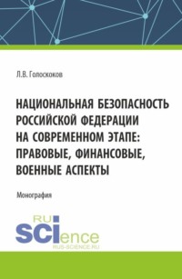 Национальная безопасность Российской Федерации на современном этапе: правовые, финансовые, военные аспекты. (Аспирантура, Магистратура, Специалитет). Монография. - Леонид Голоскоков