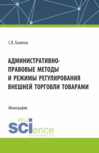 Административно-правовые методы и режимы регулирования внешней торговли товарами. (Бакалавриат, Магистратура). Монография., audiobook Сергея Васильевича Халипова. ISDN70859080