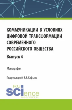 Коммуникации в условиях цифровой трансформации современного российского общества: коллективная монография кафедры массовых коммуникаций и медиабизнеса. Выпуск 4. (Бакалавриат, Магистратура). Монография. - Виталий Кафтан