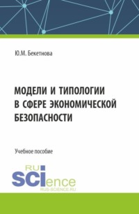 Модели и типологии в сфере экономической безопасности. (Бакалавриат, Магистратура). Учебное пособие. - Юлия Бекетнова