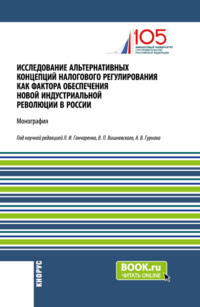 Исследование альтернативных концепций налогового регулирования как фактора обеспечения новой индустриальной революции в России. (Аспирантура, Бакалавриат, Магистратура). Монография. - Екатерина Смирнова