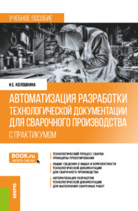 Автоматизация разработки технологической документации для сварочного производства (с практикумом). (Бакалавриат, Специалитет). Учебное пособие. - Инна Колошкина