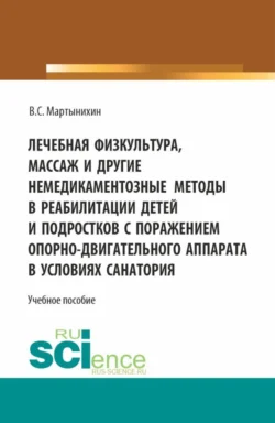 Лечебная физкультура, массаж и другие немедикоментозные методы в реабилитации детей и подростков с поражением опорно-двигательного аппарата в условиях санатория. (Бакалавриат, Магистратура). Учебное пособие. - Владислав Мартынихин