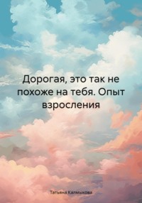 Дорогая, это так не похоже на тебя. Опыт взросления, аудиокнига Татьяны Калмыковой. ISDN70859914