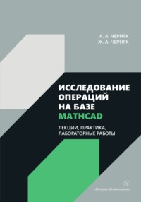 Исследование операций на базе Mathcad. Лекции, практика, лабораторные работы - Жанна Черняк