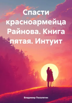 Спасти красноармейца Райнова. Книга пятая. Интуит, audiobook Владимира Поселягина. ISDN70869182