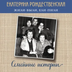 Жили-были, ели-пили. Семейные истории - Екатерина Рождественская