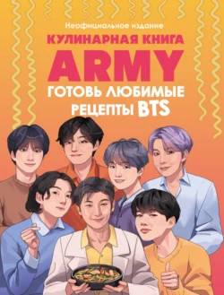 Кулинарная книга ARMY. Готовь любимые рецепты BTS. Неофициальное издание - Сборник