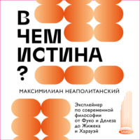 В чем истина? Эксплейнер по современной философии от Фуко и Делеза до Жижека и Харауэй - Максимилиан Неаполитанский