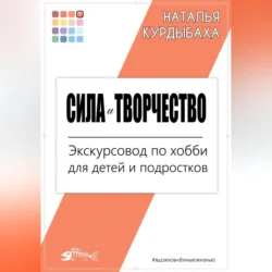 Сила и Творчество. Экскурсовод по хобби для детей и подростков - Наталья Курдыбаха