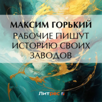 Рабочие пишут историю своих заводов, аудиокнига Максима Горького. ISDN70872848