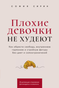 Плохие девочки не худеют: Как обрести свободу, внутреннюю гармонию и стройную фигуру без диет и самоограничений - София Сирин