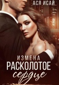 Измена. Расколотое сердце - Ася Исай