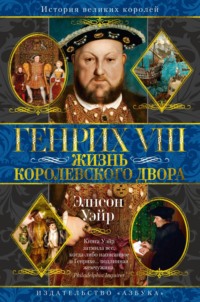 Генрих VIII. Жизнь королевского двора, аудиокнига Элисон Уэйр. ISDN70873889