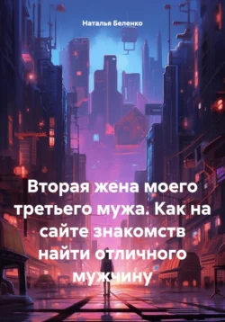 Вторая жена моего третьего мужа. Как на сайте знакомств найти отличного мужчину - Наталья Беленко