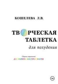 «Творческая таблетка для похудения. Сборник упражнений для обретения стройности» - Любовь Кошелева