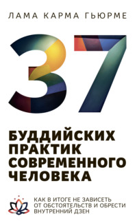 37 буддийских практик современного человека. Как в итоге не зависеть от обстоятельств и обрести внутренний дзен - Карма Гьюрме