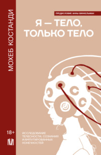 Я – тело, только тело. Исследование телесности, сознания и ампутированных конечностей - Мохеб Костанди