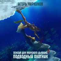 Пенсия для морского дьявола 3. Подводный охотник - Игорь Чиркунов