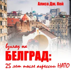 Взгляд на Белград: 25 лет после агрессии НАТО, аудиокнига Алисы Дж. Кей. ISDN70874384