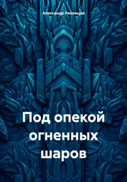 Под опекой огненных шаров, audiobook Александра Николаевича Лекомцева. ISDN70875245