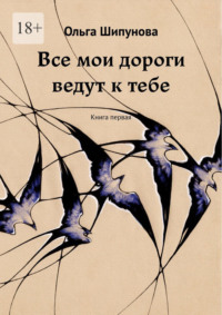 Все мои дороги ведут к тебе. Книга первая - Ольга Шипунова