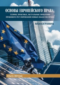 Основы Европейского права. Теория, практика, актуальные проблемы правового регулирования новых объектов права - Ольга Эйтсма