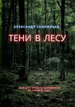 Тени в лесу. Когда страх становится реальностью - Александр Скопинцев