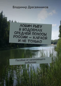 Ловим рыбу в водоемах средней полосы России – карася и не только. Пособие от начинающего рыболова - Владимир Дресвянников