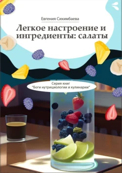 Легкое настроение и ингредиенты: салаты. Серия книг «Боги нутрициологии и кулинарии» - Евгения Сихимбаева