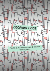 Сборник эссе. Часть 1. Размышления о жизни и её гранях - Ерлан Рахманов