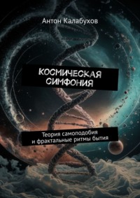 Космическая симфония. Теория самоподобия и фрактальные ритмы бытия - Антон Калабухов