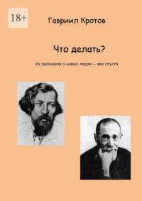 Что делать? Из рассказов о новых людях – век спустя - Гавриил Кротов