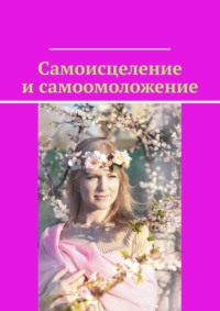 Самоисцеление и самоомоложение - Маргарита Акулич