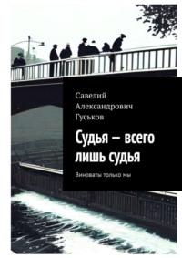 Судья – всего лишь судья. Виноваты только мы, аудиокнига Савелия Александровича Гуськова. ISDN70876766