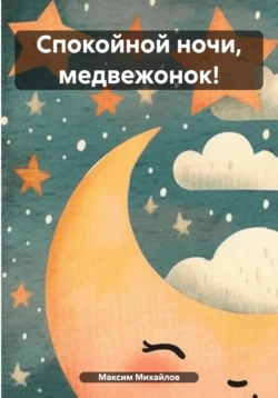 Спокойной ночи, медвежонок!, audiobook Максима Вадимовича Михайлова. ISDN70881142